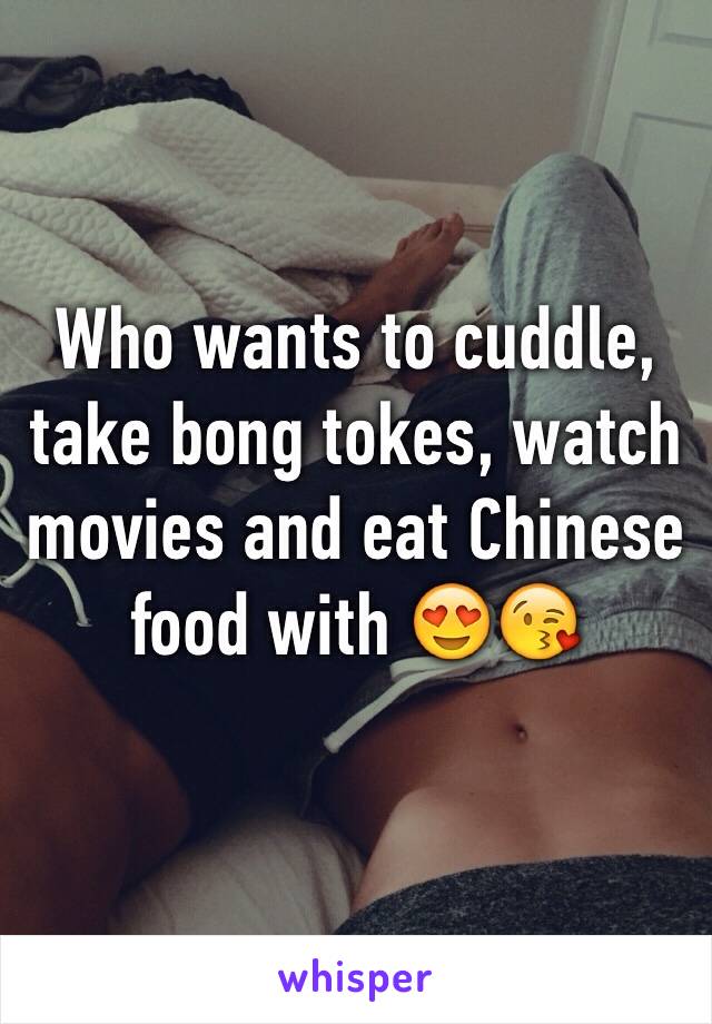 Who wants to cuddle, take bong tokes, watch movies and eat Chinese food with 😍😘