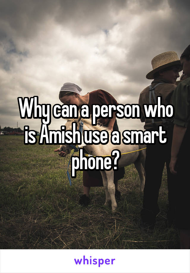 Why can a person who is Amish use a smart phone?