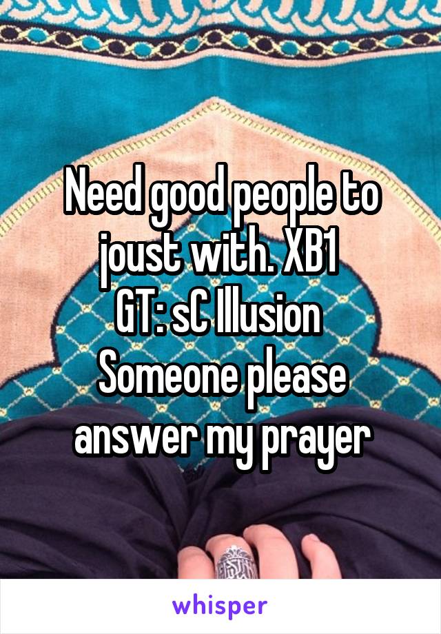 Need good people to joust with. XB1 
GT: sC Illusion 
Someone please answer my prayer