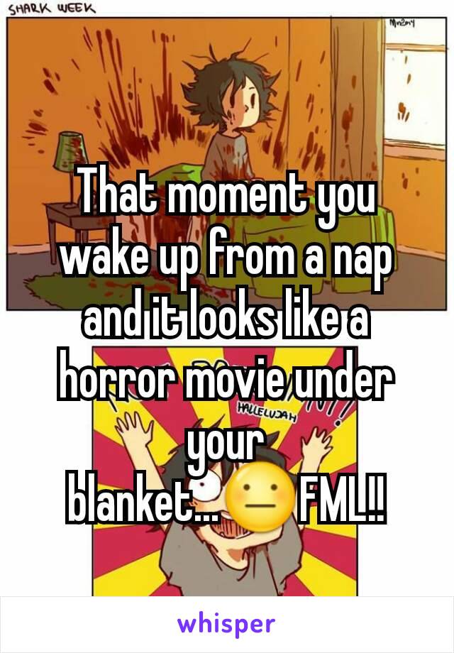 That moment you wake up from a nap and it looks like a horror movie under your blanket...😐FML!!