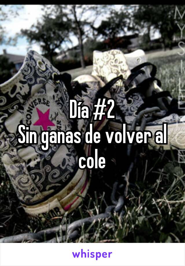 Día #2
Sin ganas de volver al cole