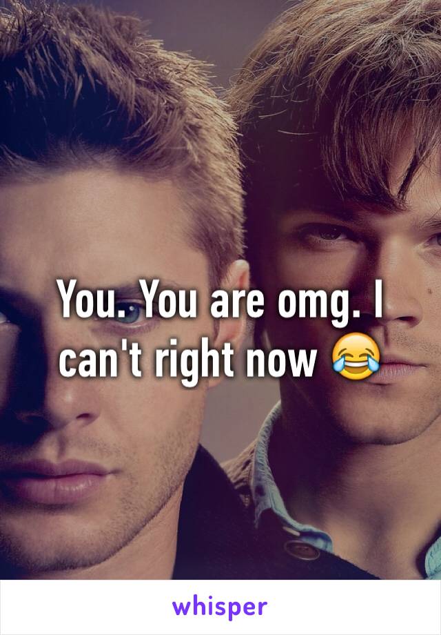 You. You are omg. I can't right now 😂