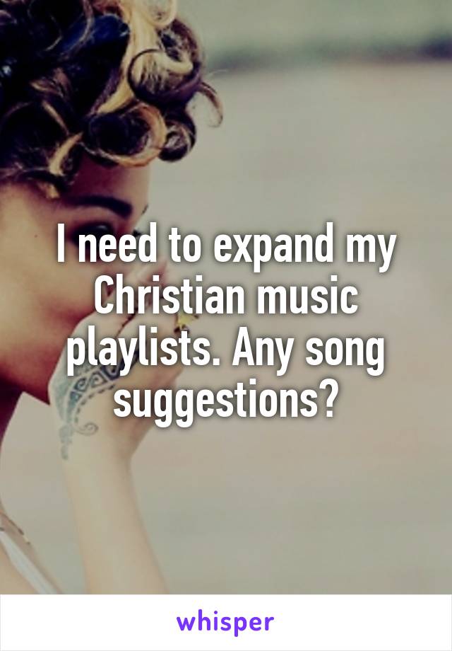 I need to expand my Christian music playlists. Any song suggestions?