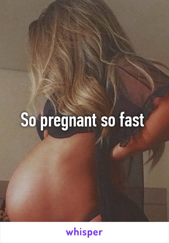 So pregnant so fast 