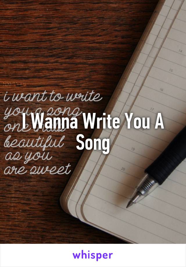 I Wanna Write You A Song
