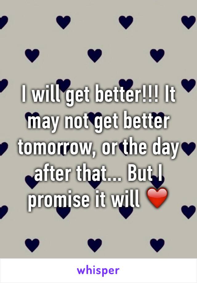 I will get better!!! It may not get better tomorrow, or the day after that... But I promise it will ❤️