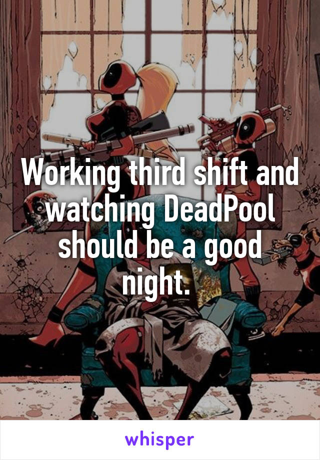 Working third shift and watching DeadPool should be a good night. 