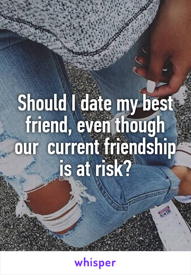 Should I date my best friend, even though our  current friendship is at risk?