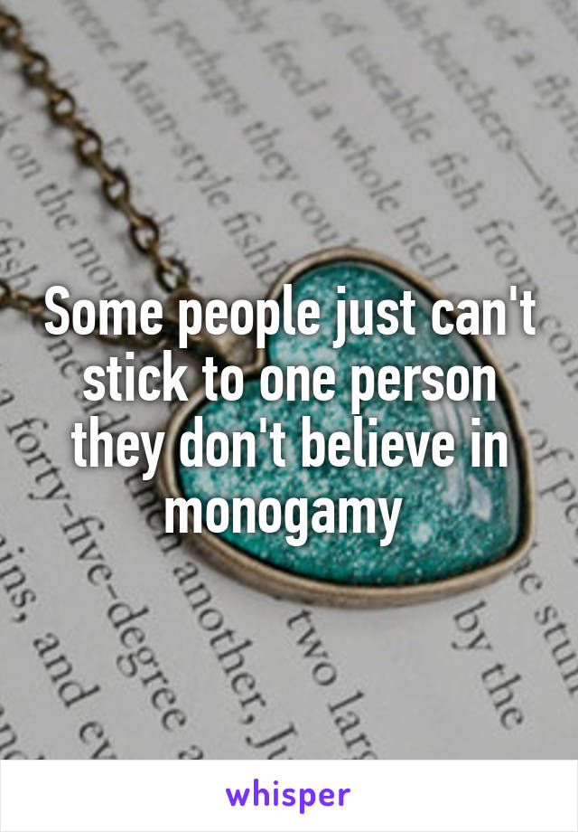 Some people just can't stick to one person they don't believe in monogamy 