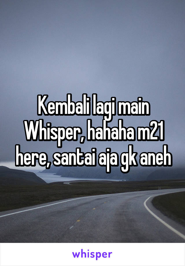 Kembali lagi main Whisper, hahaha m21 here, santai aja gk aneh