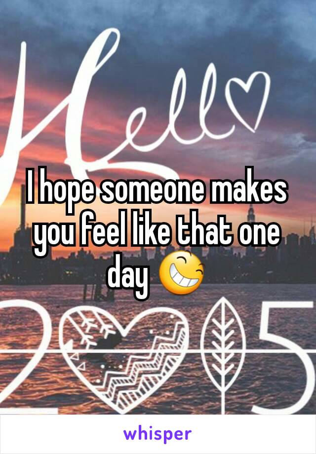 I hope someone makes you feel like that one day 😆