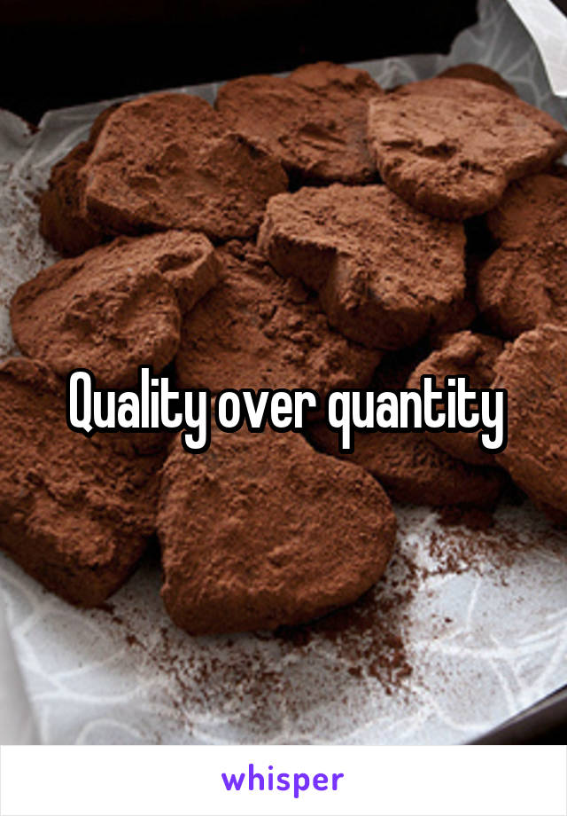 Quality over quantity