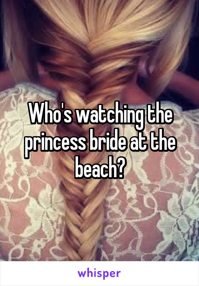 Who's watching the princess bride at the beach?