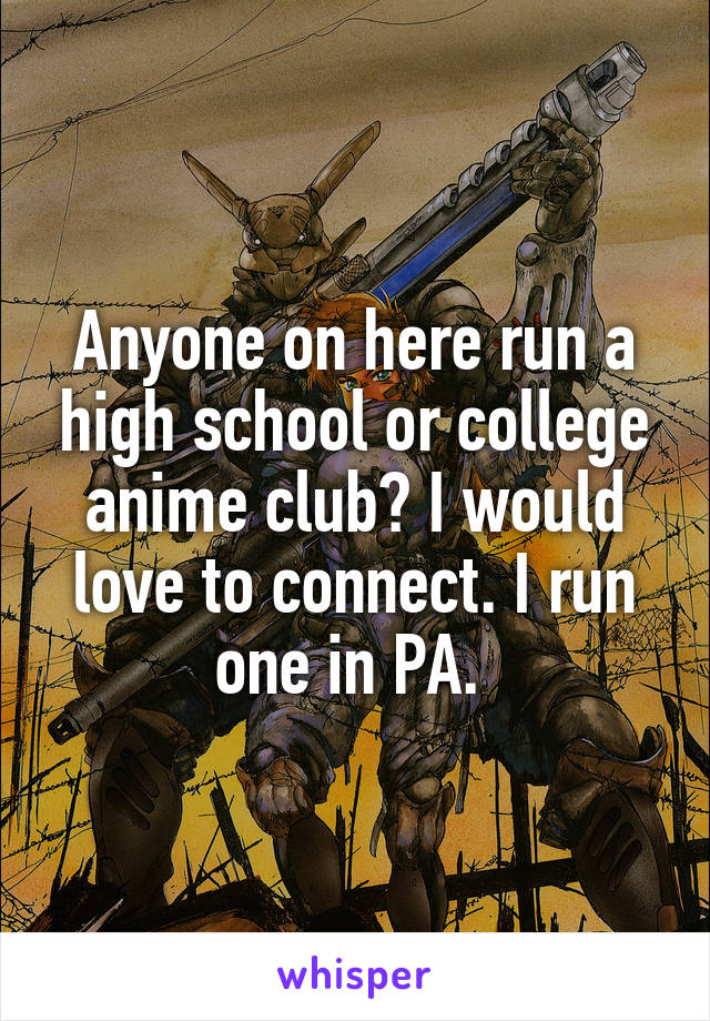 Anyone on here run a high school or college anime club? I would love to connect. I run one in PA. 