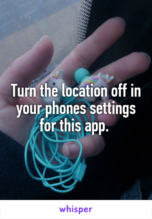 Turn the location off in your phones settings for this app. 