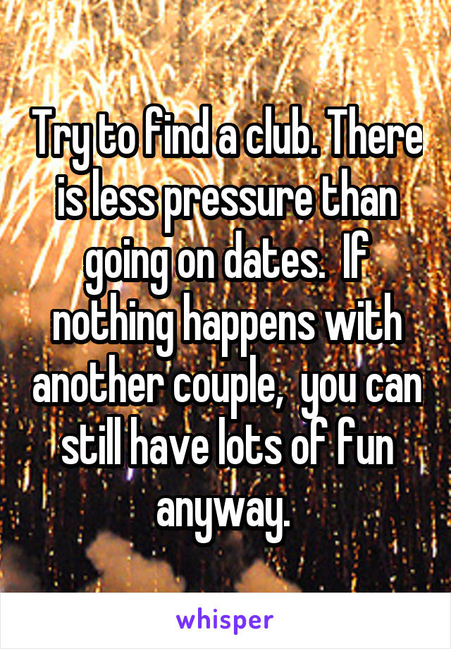 Try to find a club. There is less pressure than going on dates.  If nothing happens with another couple,  you can still have lots of fun anyway. 