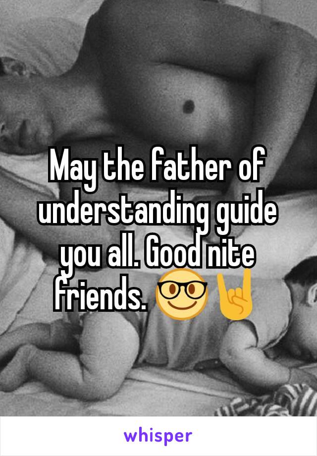 May the father of understanding guide you all. Good nite friends. 🤓🤘