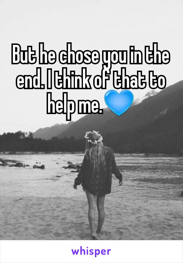 But he chose you in the end. I think of that to help me.💙