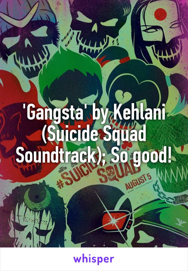 'Gangsta' by Kehlani (Suicide Squad Soundtrack); So good!