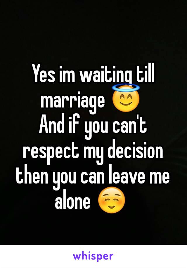 

Yes im waiting till marriage 😇 
And if you can't respect my decision then you can leave me alone ☺ 