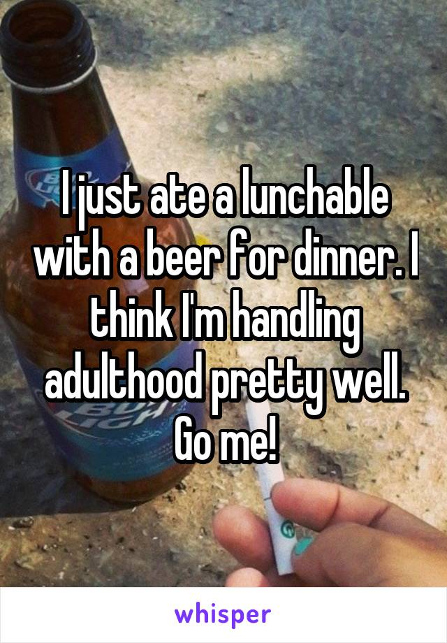 I just ate a lunchable with a beer for dinner. I think I'm handling adulthood pretty well.
Go me!