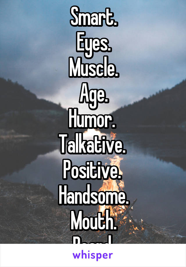 Smart.
Eyes.
Muscle.
Age.
Humor. 
Talkative. 
Positive. 
Handsome.
Mouth.
Beard.