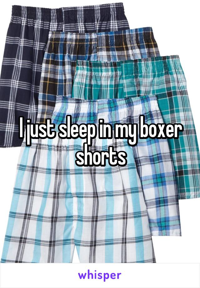 I just sleep in my boxer shorts