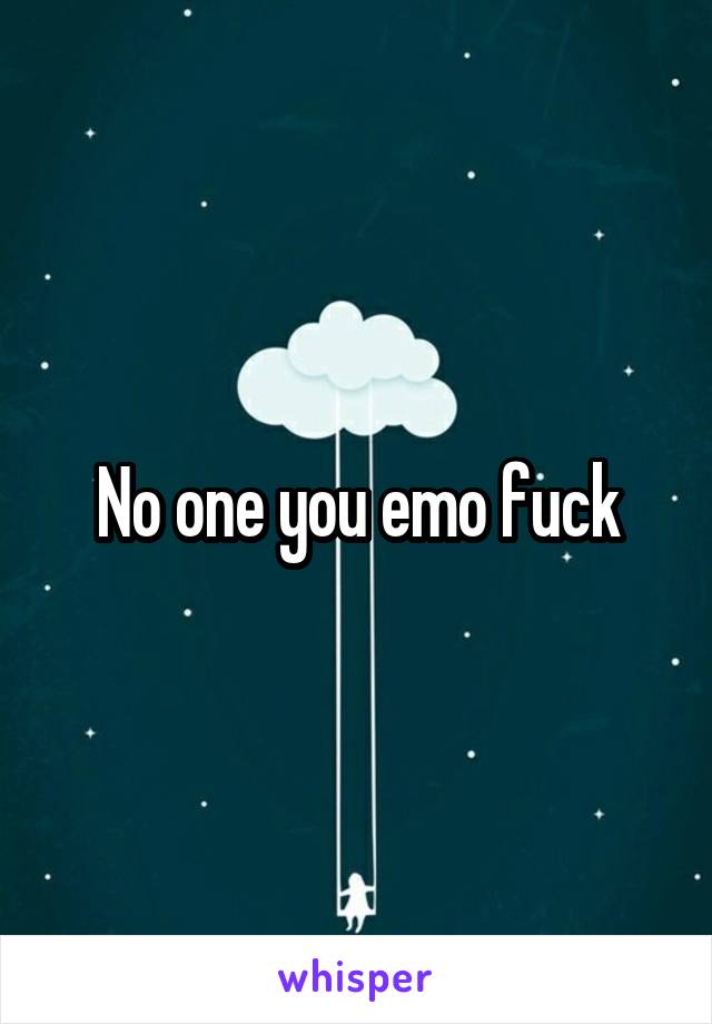 No one you emo fuck