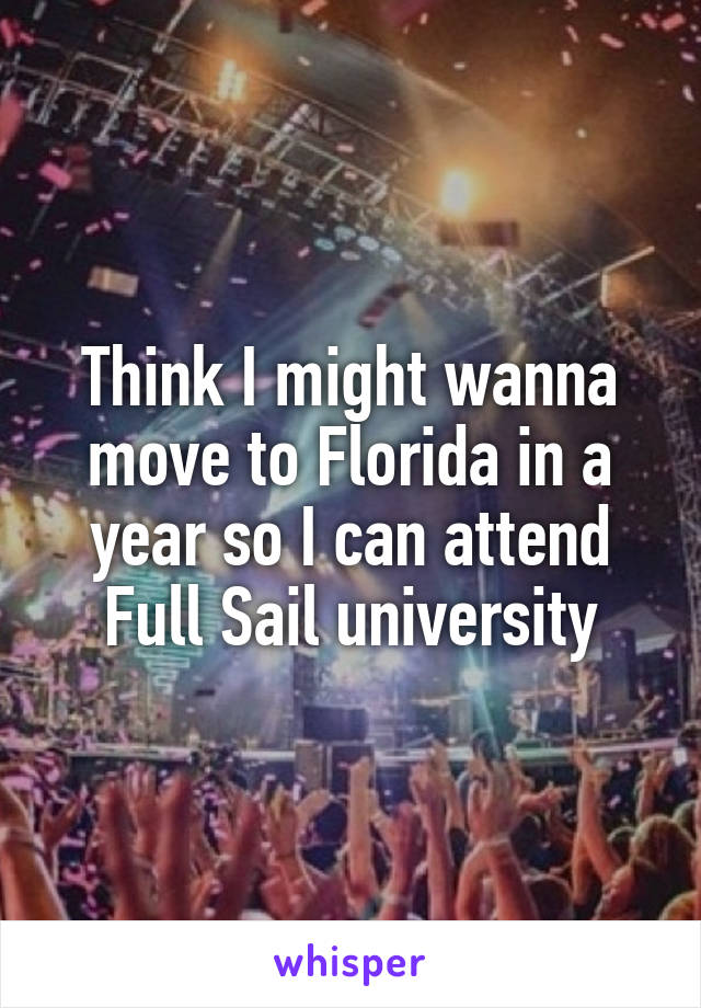 Think I might wanna move to Florida in a year so I can attend Full Sail university