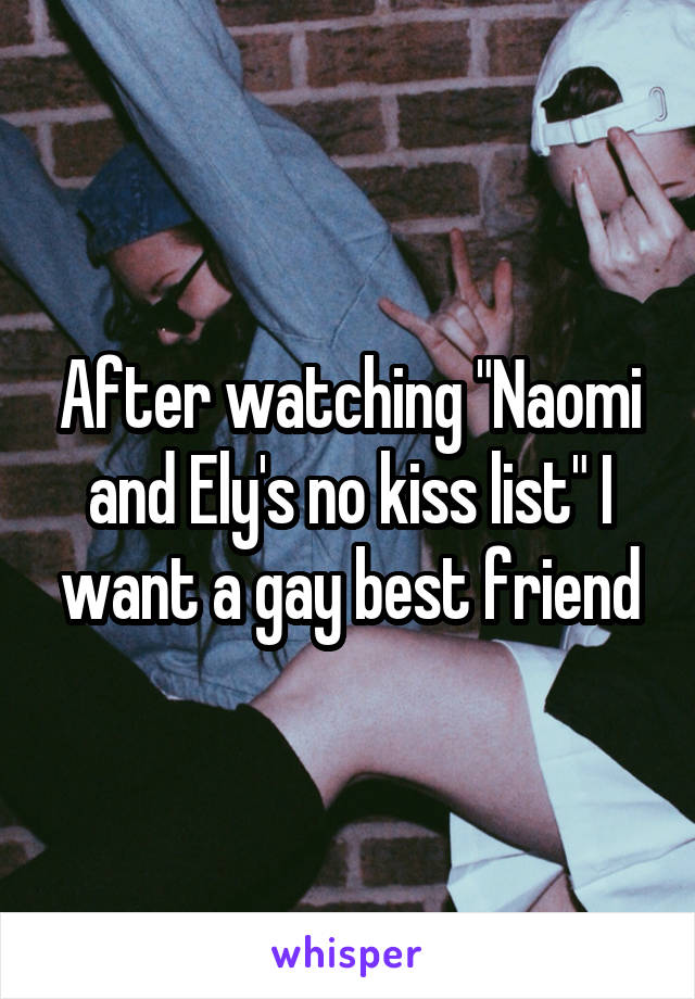 After watching "Naomi and Ely's no kiss list" I want a gay best friend