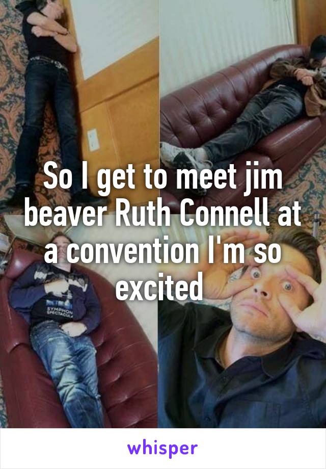 So I get to meet jim beaver Ruth Connell at a convention I'm so excited 