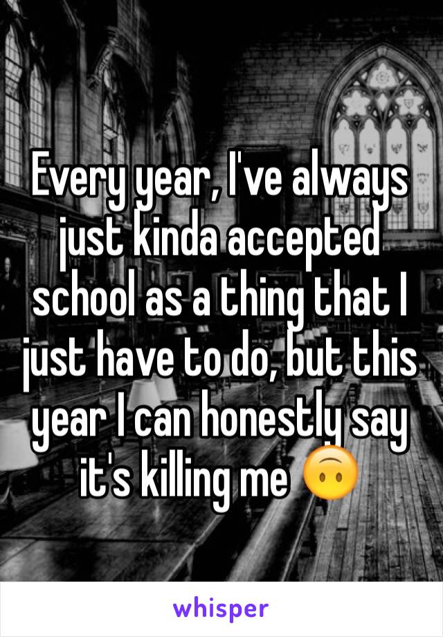 Every year, I've always just kinda accepted school as a thing that I just have to do, but this year I can honestly say it's killing me 🙃