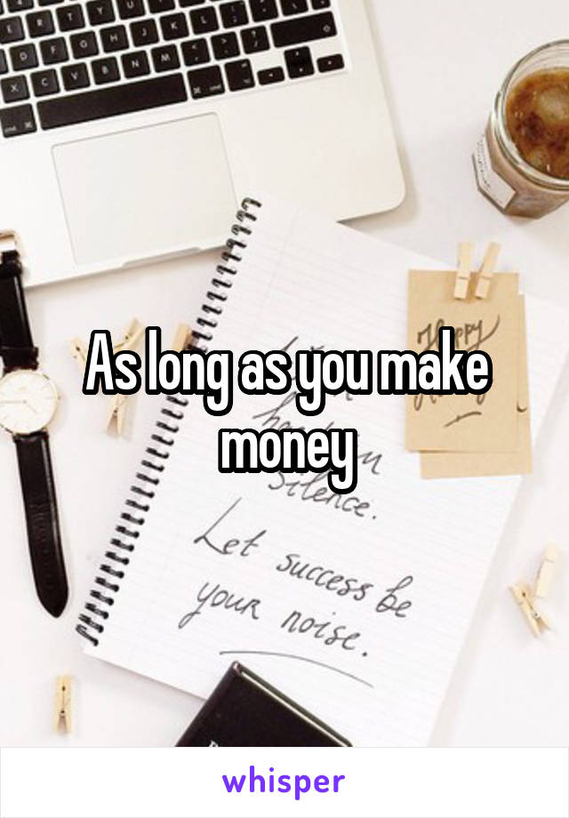 As long as you make money