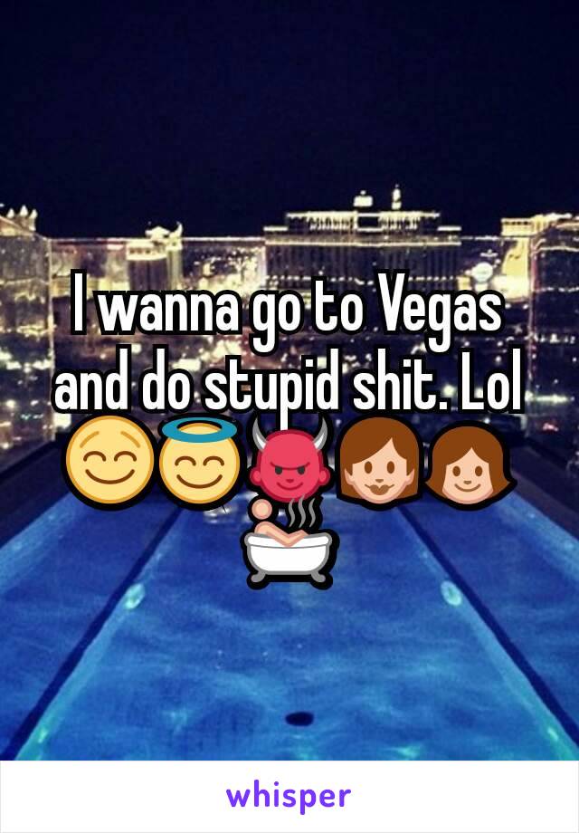 I wanna go to Vegas and do stupid shit. Lol
😌😇👿👩👧🛀