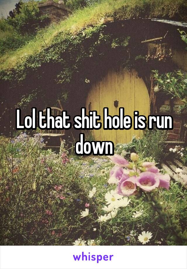 Lol that shit hole is run down