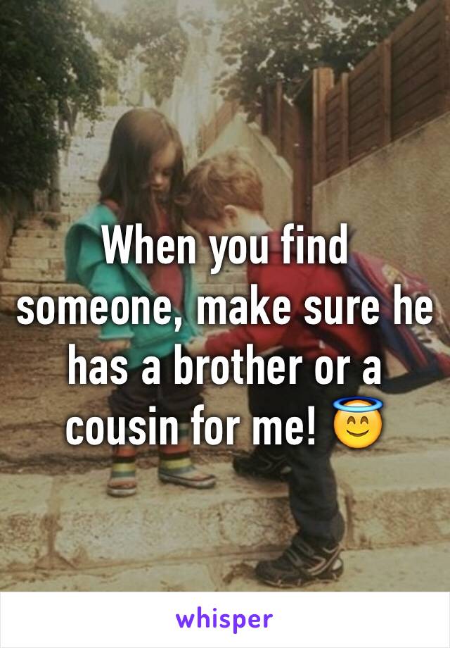 When you find someone, make sure he has a brother or a cousin for me! 😇