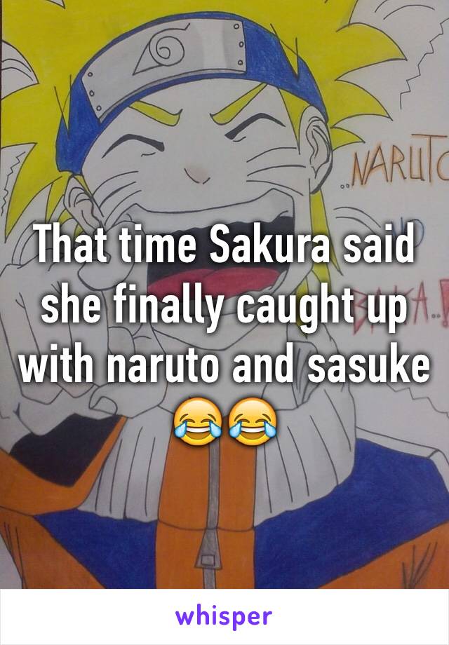 That time Sakura said she finally caught up with naruto and sasuke 😂😂 