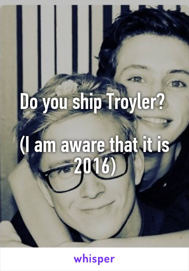 Do you ship Troyler? 

(I am aware that it is 2016)