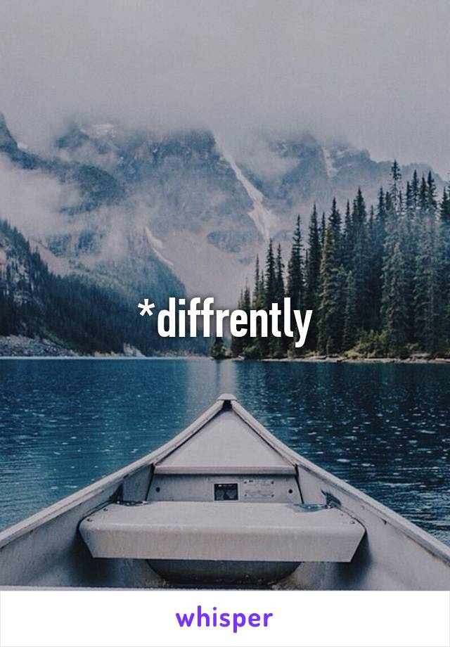 *diffrently