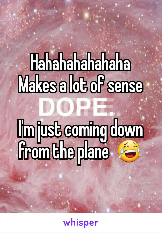 Hahahahahahaha
Makes a lot of sense

I'm just coming down from the plane  😂