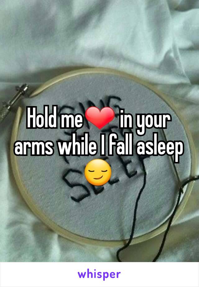 Hold me❤ in your arms while I fall asleep😏 