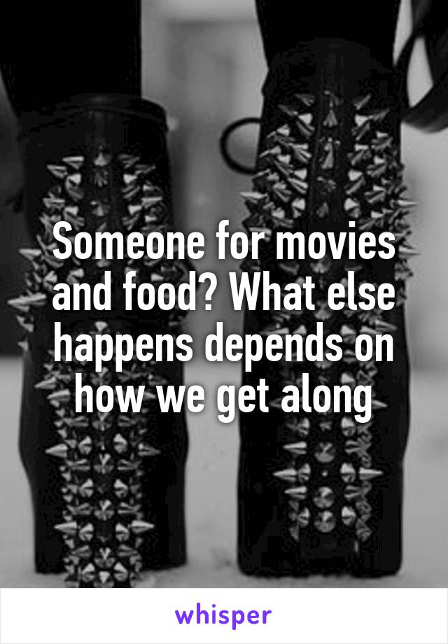 Someone for movies and food? What else happens depends on how we get along