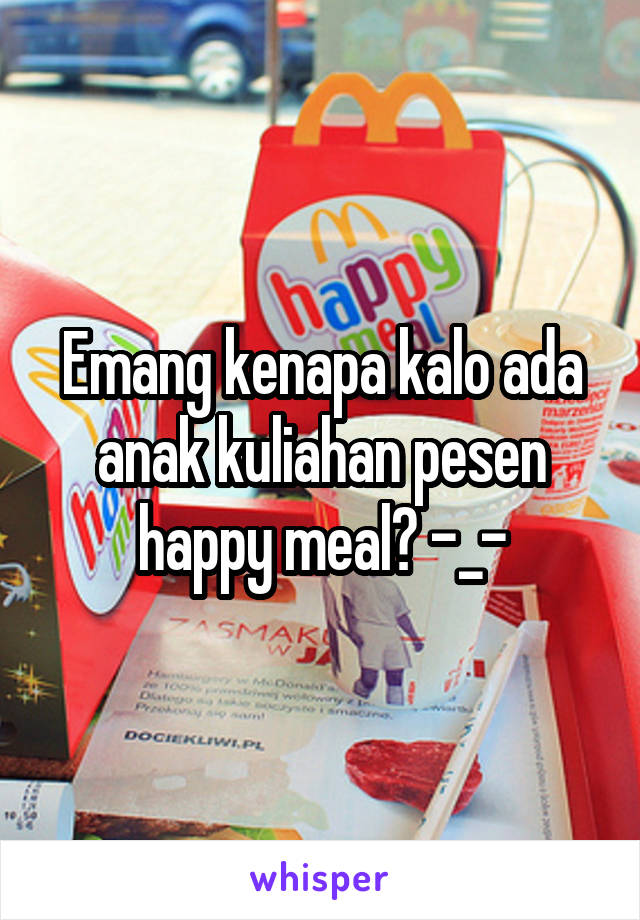 Emang kenapa kalo ada anak kuliahan pesen happy meal? -_-