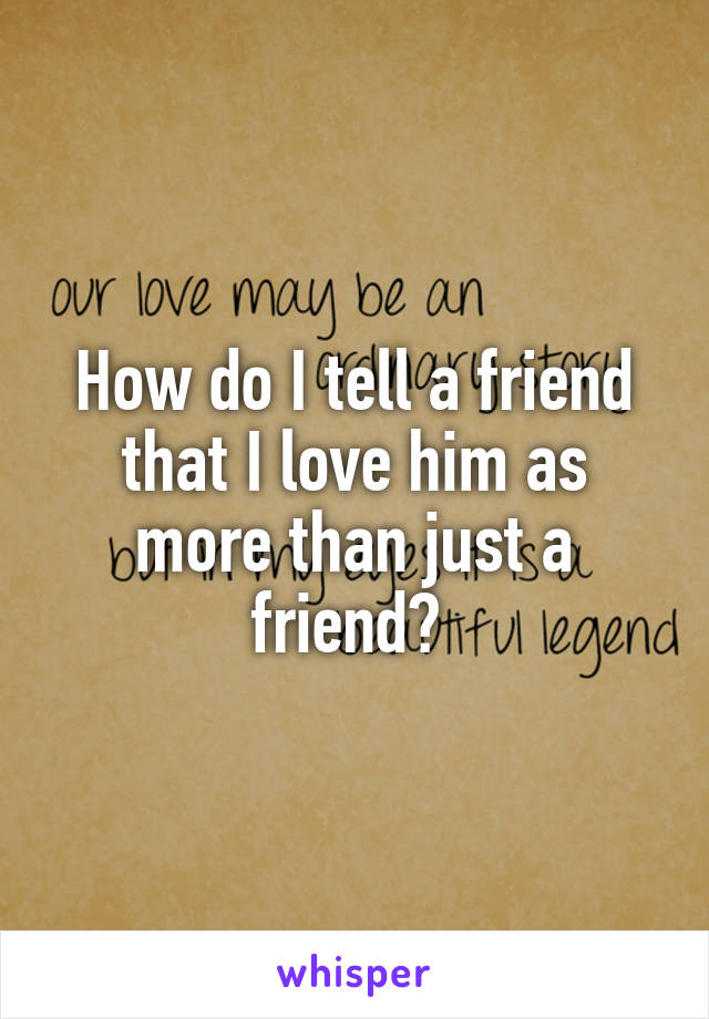 How do I tell a friend that I love him as more than just a friend? 