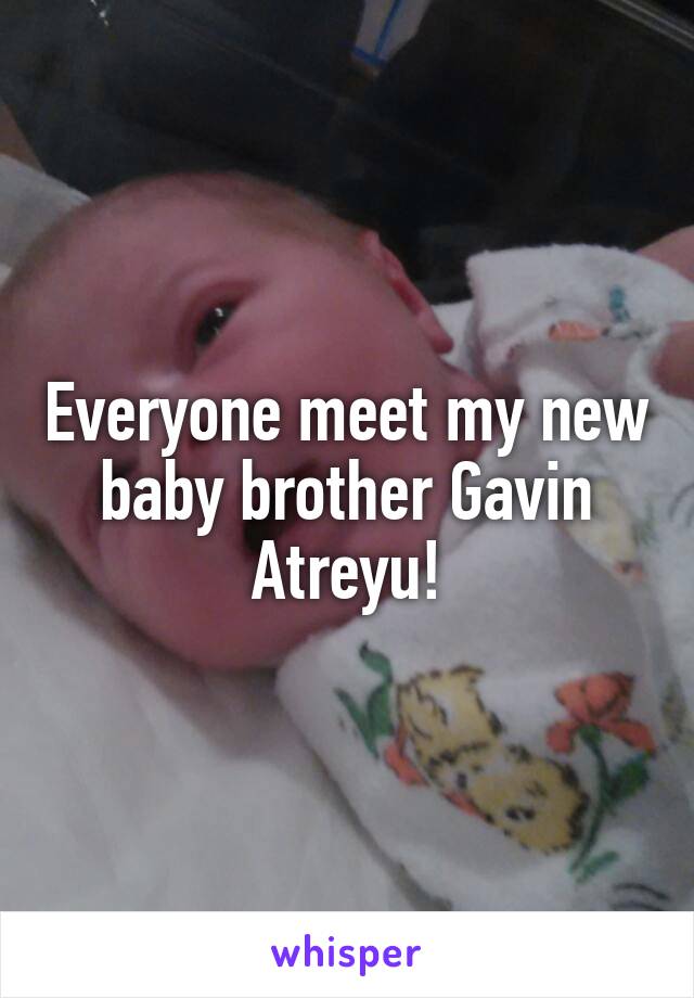 Everyone meet my new baby brother Gavin Atreyu!