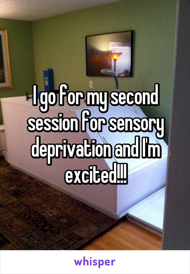 I go for my second session for sensory deprivation and I'm excited!!!