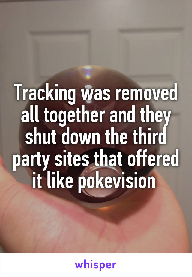 Tracking was removed all together and they shut down the third party sites that offered it like pokevision 