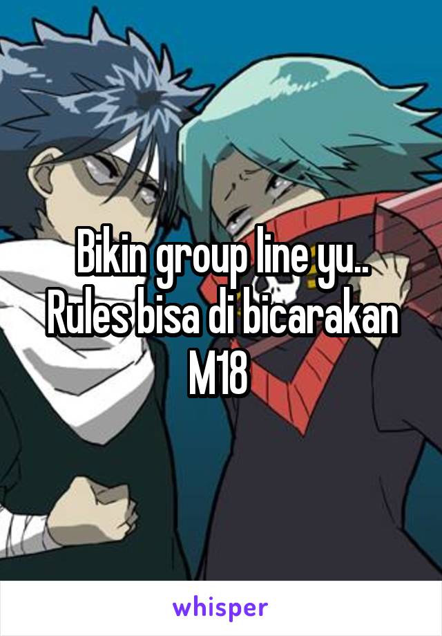 Bikin group line yu..
Rules bisa di bicarakan
M18 