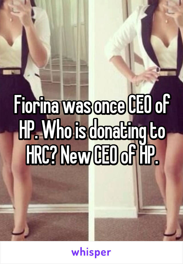 Fiorina was once CEO of HP. Who is donating to HRC? New CEO of HP.