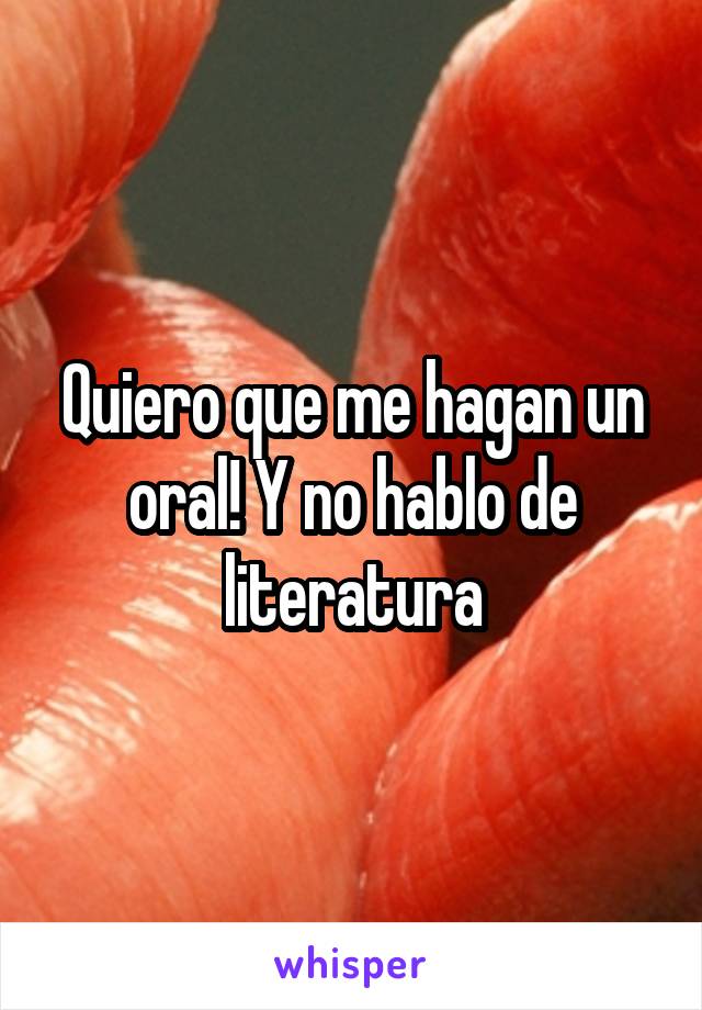 Quiero que me hagan un oral! Y no hablo de literatura